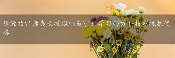 魏源的'师夷长技以制夷'：学习西方科技以抵抗侵略
