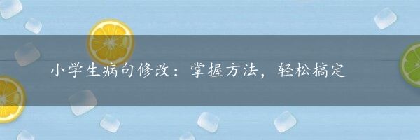 小学生病句修改：掌握方法，轻松搞定