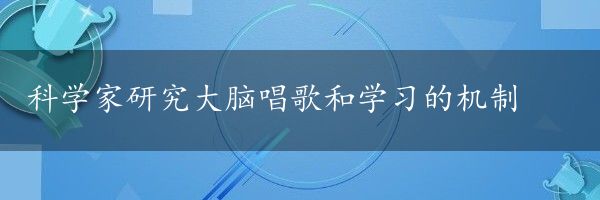 科学家研究大脑唱歌和学习的机制