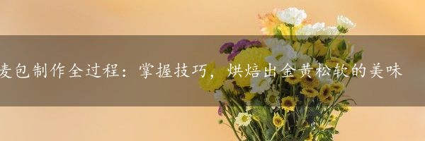 麦包制作全过程：掌握技巧，烘焙出金黄松软的美味