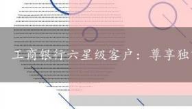 工商银行六星级客户：尊享独家特权与丰厚福利