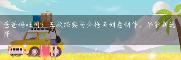 爸爸糖吐司：五款经典与金枪鱼创意制作，早餐新选择