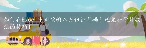 如何在Excel中正确输入身份证号码？避免科学计数法的技巧！