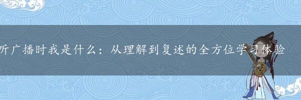听广播时我是什么：从理解到复述的全方位学习体验