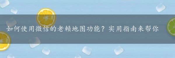 如何使用微信的老赖地图功能？实用指南来帮你