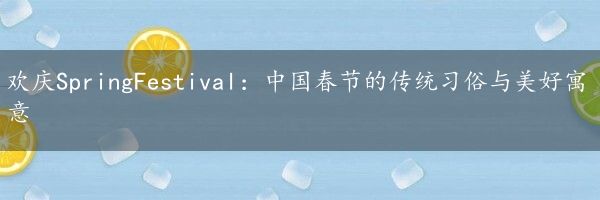欢庆SpringFestival：中国春节的传统习俗与美好寓意