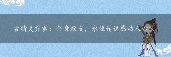 雪精灵乔雪：舍身救友，永恒传说感动人心