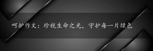 呵护作文:珍视生命之光,守护每一片绿色