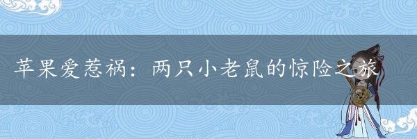 苹果爱惹祸：两只小老鼠的惊险之旅
