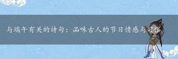 与端午有关的诗句：品味古人的节日情感与习俗